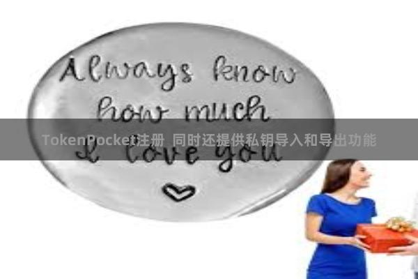 TokenPocket注册 同时还提供私钥导入和导出功能