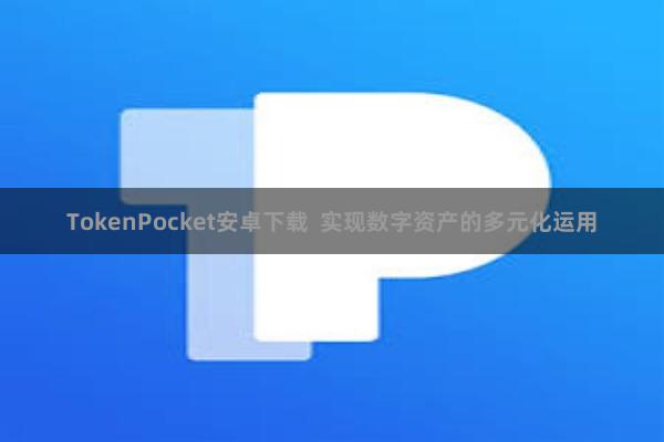 TokenPocket安卓下载 实现数字资产的多元化运用