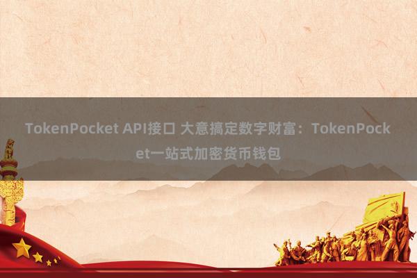 TokenPocket API接口 大意搞定数字财富：TokenPocket一站式加密货币钱包