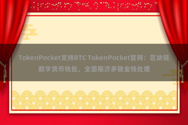 TokenPocket支持BTC TokenPocket官网：区块链数字货币钱包，全面赈济多链金钱处理