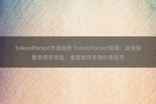 TokenPocket市场趋势 TokenPocket官网：区块链数字货币钱包，全面救济多链钞票处罚