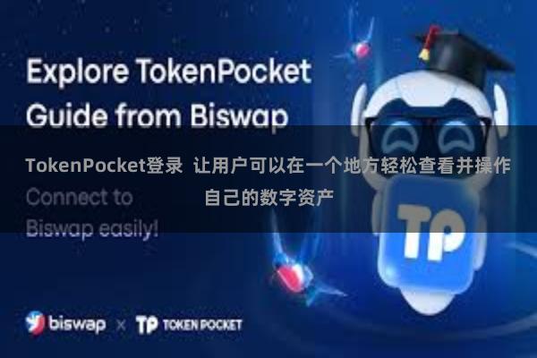 TokenPocket登录  让用户可以在一个地方轻松查看并操作自己的数字资产